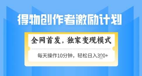 得物创作者激励，独家变现模式，轻松上手，日入3张+可矩阵，可放大【揭秘】副业基地_极客搞钱_中创网_福缘网_冒泡网_资源整合平台副业基地