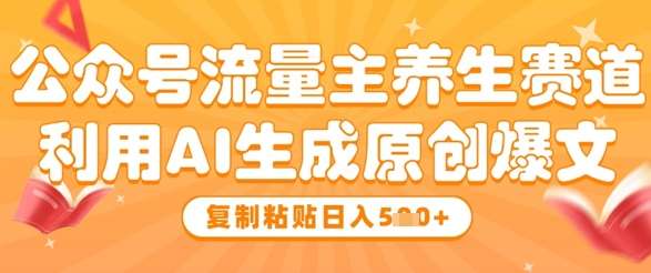 公众号流量主养生赛道，利用AI生成原创爆文，复制粘贴日入5张副业基地_极客搞钱_中创网_福缘网_冒泡网_资源整合平台副业基地