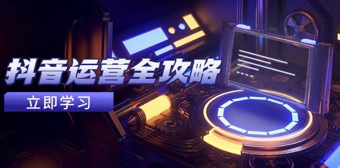 （14738期）抖音运营全攻略，账号包装养号技巧，情感增粉视频搬运，实现快速变现副业基地_极客搞钱_中创网_福缘网_冒泡网_资源整合平台副业基地