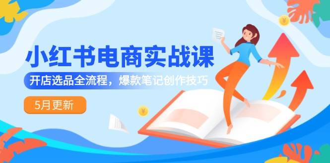 小红书电商实战课-5月更新，开店选品全流程，爆款笔记创作技巧副业基地_极客搞钱_中创网_福缘网_冒泡网_资源整合平台副业基地