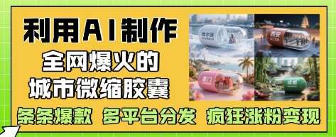 利用AI制作全网爆火的城市微缩胶囊，条条爆款， 多平台分发，疯狂涨粉变现副业基地_极客搞钱_中创网_福缘网_冒泡网_资源整合平台副业基地