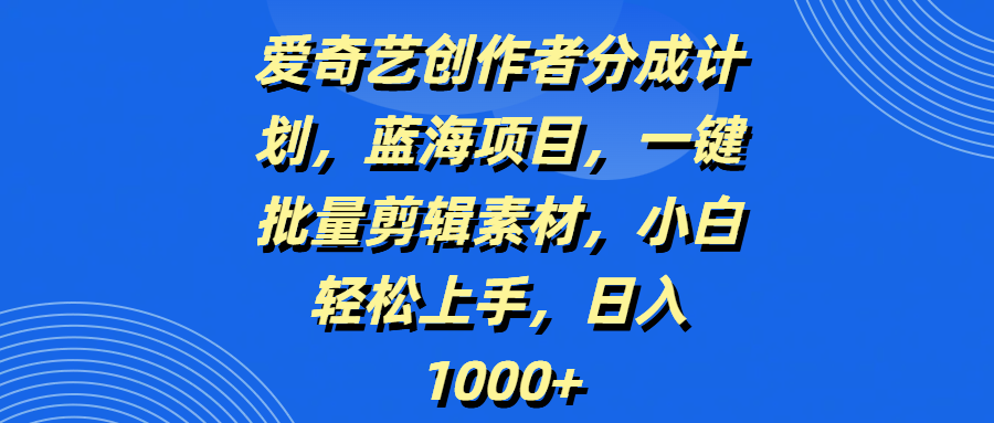 爱奇艺创作者分成计划，蓝海项目，一键批量剪辑素材，小白轻松上手，日入1000+副业基地_极客搞钱_中创网_福缘网_冒泡网_资源整合平台副业基地