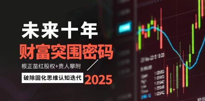 未来十年财富突围密码：根正苗红股权+贵人攀附，破除固化思维认知迭代副业基地_极客搞钱_中创网_福缘网_冒泡网_资源整合平台副业基地