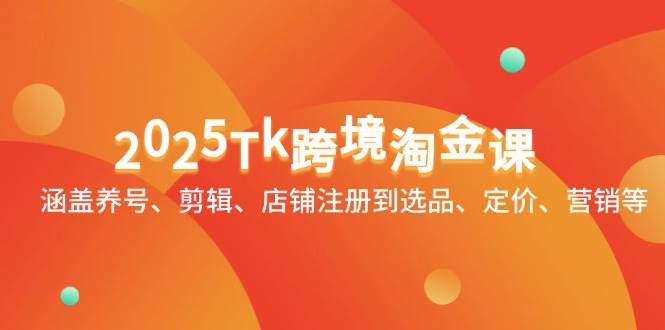 （14638期）2025Tk跨境淘金课：涵盖养号、剪辑、店铺注册到选品、定价、营销等副业基地_极客搞钱_中创网_福缘网_冒泡网_资源整合平台副业基地