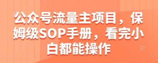 公众号流量主项目，保姆级SOP手册，看完小白都能操作副业基地_极客搞钱_中创网_福缘网_冒泡网_资源整合平台副业基地