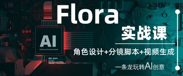 Flora实战课：角色设计+分镜脚本+视频生成，一条龙玩转AI创意副业基地_极客搞钱_中创网_福缘网_冒泡网_资源整合平台副业基地