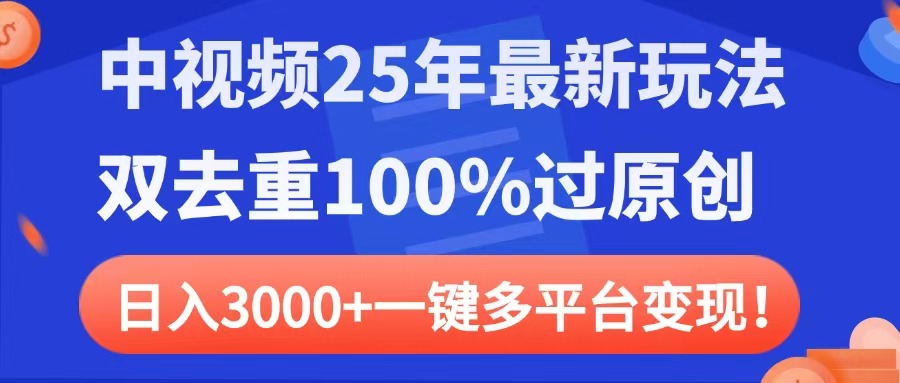 中视频25年最新玩法，双去重100%过原创，日入3000+一键多平台变现副业基地_极客搞钱_中创网_福缘网_冒泡网_资源整合平台副业基地