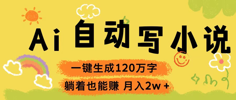 Ai自动写小说，一键生成120万字，躺着也能赚，轻松月入2w+副业基地_极客搞钱_中创网_福缘网_冒泡网_资源整合平台副业基地