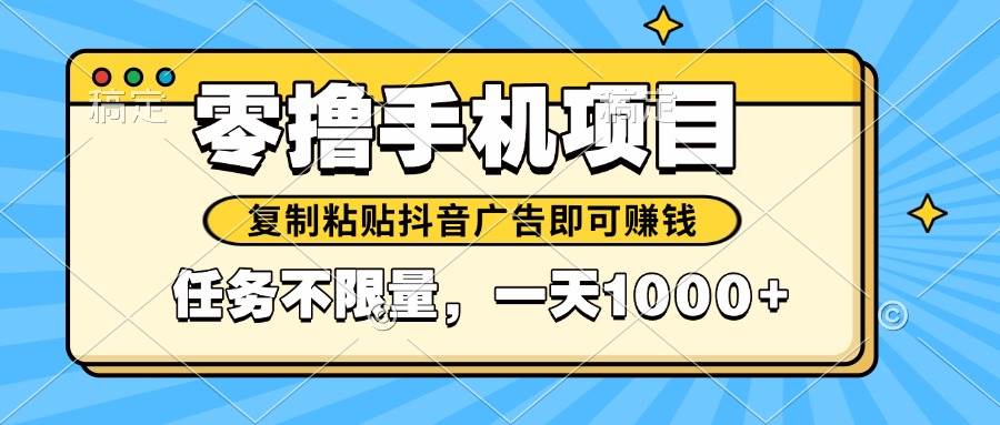 （14752期）2025年最新手机零撸小项目，复制粘贴抖音广告即可赚钱，平台大水，任务…副业基地_极客搞钱_中创网_福缘网_冒泡网_资源整合平台副业基地