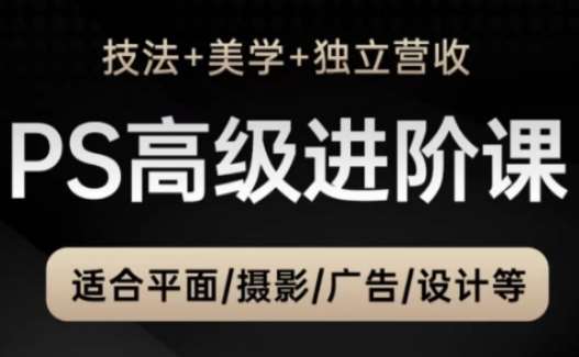 PS高级后期进阶课（技法+美学+独立营收），适合平面摄影广告设计等副业基地_极客搞钱_中创网_福缘网_冒泡网_资源整合平台副业基地