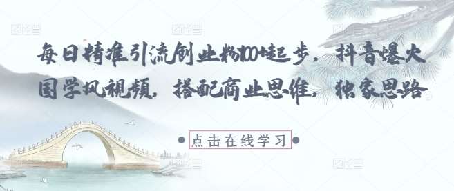 每日精准引流创业粉100+起步，抖音爆火国学风视频，搭配商业思维，独家思路副业基地_极客搞钱_中创网_福缘网_冒泡网_资源整合平台副业基地
