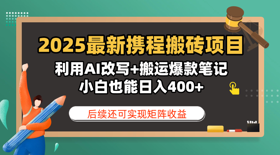 2025最新携程搬砖项目，利用AI改写+搬运爆款笔记，小白也能日入400+，后续还可实现矩阵收益副业基地_极客搞钱_中创网_福缘网_冒泡网_资源整合平台副业基地