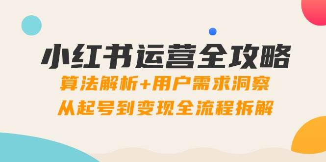 （14725期）小红书运营全攻略：算法解析+用户需求洞察，从起号到变现全流程拆解副业基地_极客搞钱_中创网_福缘网_冒泡网_资源整合平台副业基地