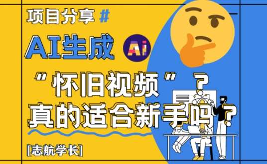AI生成怀旧视频真的很适合新手？详细讲解！副业基地_极客搞钱_中创网_福缘网_冒泡网_资源整合平台副业基地