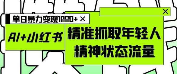 AI+小红书图文，精准抓取年轻人精神状态流量，单日暴力变现多张副业基地_极客搞钱_中创网_福缘网_冒泡网_资源整合平台副业基地