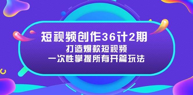（14665期）短视频创作36计2期：打造爆款短视频所需的各类开篇技巧，提升视频吸引力副业基地_极客搞钱_中创网_福缘网_冒泡网_资源整合平台副业基地