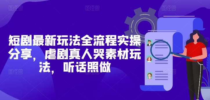 短剧最新玩法全流程实操分享，虐剧真人哭素材玩法，听话照做副业基地_极客搞钱_中创网_福缘网_冒泡网_资源整合平台副业基地