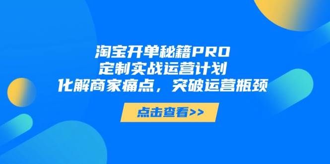 （14642期）淘宝开单秘籍PRO，定制实战运营计划，化解商家痛点，突破运营瓶颈副业基地_极客搞钱_中创网_福缘网_冒泡网_资源整合平台副业基地
