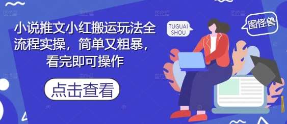 小说推文小红搬运玩法全流程实操，简单又粗暴，看完即可操作副业基地_极客搞钱_中创网_福缘网_冒泡网_资源整合平台副业基地
