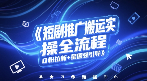 短剧推广搬运实操全流程，0粉拉新+星图强引导副业基地_极客搞钱_中创网_福缘网_冒泡网_资源整合平台副业基地