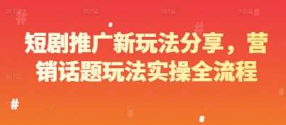 短剧推广新玩法分享，营销话题玩法实操全流程副业基地_极客搞钱_中创网_福缘网_冒泡网_资源整合平台副业基地