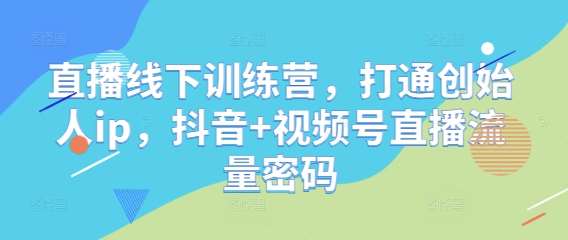 直播线下训练营，打通创始人ip，抖音+视频号直播流量密码副业基地_极客搞钱_中创网_福缘网_冒泡网_资源整合平台副业基地