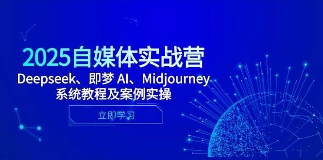 2025自媒体实战营，Deepseek、即梦 AI、Midjourney系统教程及案例实操副业基地_极客搞钱_中创网_福缘网_冒泡网_资源整合平台副业基地