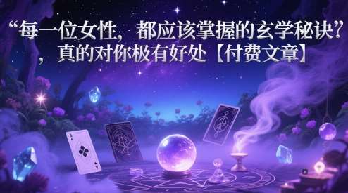 每一位女性，都应该掌握的玄学秘诀 ，真的对你极有好处【付费文章】副业基地_极客搞钱_中创网_福缘网_冒泡网_资源整合平台副业基地