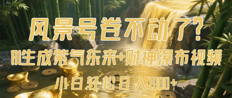 风景号卷不动了？AI一键生成紫气东来+财神瀑布视频，小白轻松日入1000+副业基地_极客搞钱_中创网_福缘网_冒泡网_资源整合平台副业基地