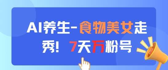 AI养生新玩法，食物美女走秀，7天万粉号副业基地_极客搞钱_中创网_福缘网_冒泡网_资源整合平台副业基地