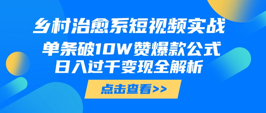乡村治愈系短视频实战，单条破10W赞爆款公式，日入过千变现全解析副业基地_极客搞钱_中创网_福缘网_冒泡网_资源整合平台副业基地