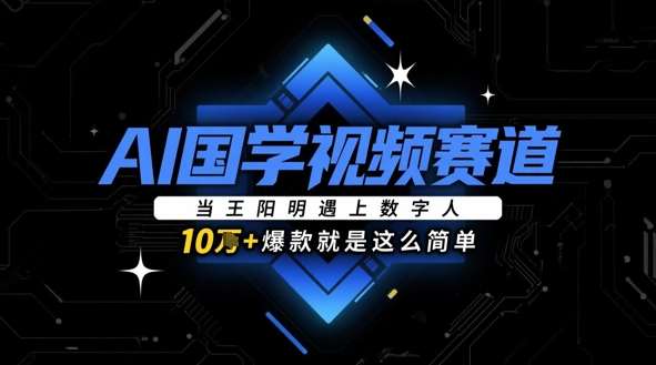 AI国学视频赛道：当王阳明遇上数字人，10w+爆款就是这么简单副业基地_极客搞钱_中创网_福缘网_冒泡网_资源整合平台副业基地