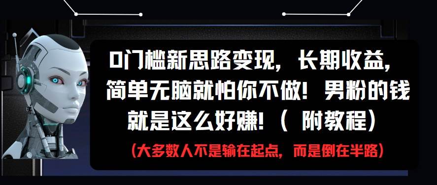 0门槛新思路变现，长期收益，简单无脑就怕你不做!男粉的钱就是这么好赚!(附教程)副业基地_极客搞钱_中创网_福缘网_冒泡网_资源整合平台副业基地