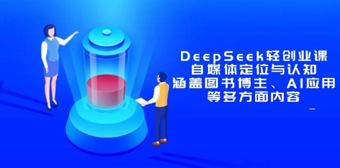 （14648期）DeepSeek轻创业课：自媒体定位与认知，涵盖图书博主、AI应用等多方面内容副业基地_极客搞钱_中创网_福缘网_冒泡网_资源整合平台副业基地