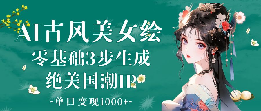 AI古风美女绘：零基础3步生成绝美国潮IP 单日变现1000+副业基地_极客搞钱_中创网_福缘网_冒泡网_资源整合平台副业基地