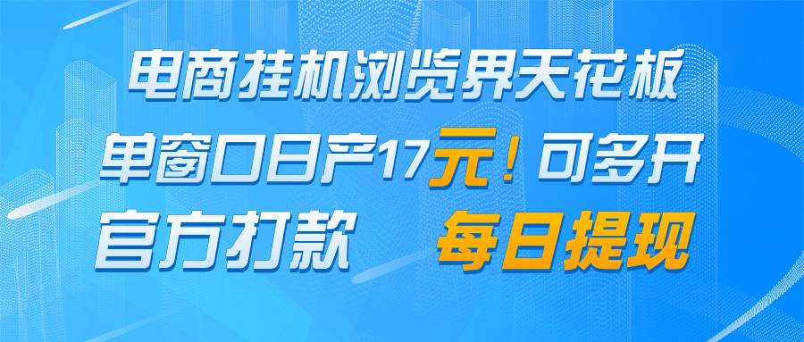电商挂机浏览界天花板 单窗口日收益17＋ 每日提现 官方打款副业基地_极客搞钱_中创网_福缘网_冒泡网_资源整合平台副业基地