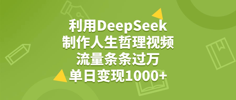 利用DeepSeek制作人生哲理视频，流量条条过万，单日变现1000+副业基地_极客搞钱_中创网_福缘网_冒泡网_资源整合平台副业基地