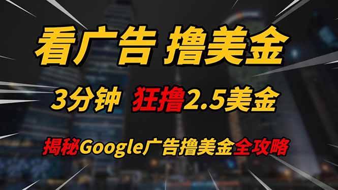 （14701期）看广告，撸美金！！3分钟赚2.5美金！！日入200美金不是梦！揭秘Google…副业基地_极客搞钱_中创网_福缘网_冒泡网_资源整合平台副业基地