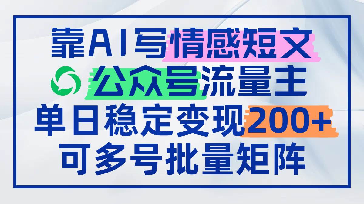 （14712期）靠AI写情感短文，公众号流量主日赚200+，可多号批量矩阵副业基地_极客搞钱_中创网_福缘网_冒泡网_资源整合平台副业基地