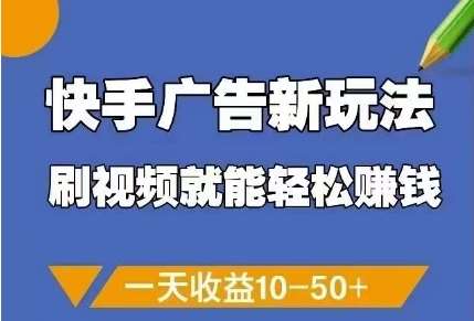 快手广告新玩法，刷视频就能轻松挣钱，一天收益10-50+副业基地_极客搞钱_中创网_福缘网_冒泡网_资源整合平台副业基地