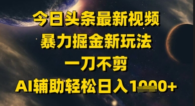 今日头条最新美女视频暴力掘金新玩法，一刀不剪，AI辅助轻松日入1k+副业基地_极客搞钱_中创网_福缘网_冒泡网_资源整合平台副业基地