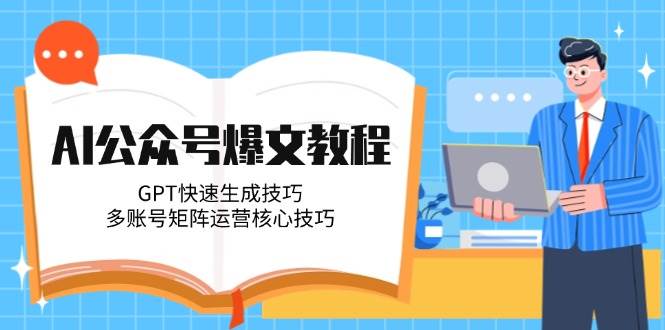 AI公众号爆文教程，GPT快速生成技巧，多账号矩阵运营核心技巧副业基地_极客搞钱_中创网_福缘网_冒泡网_资源整合平台副业基地