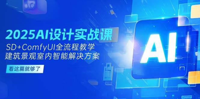2025AI设计实战课，SD+ComfyUI全流程教学，建筑景观室内智能解决方案副业基地_极客搞钱_中创网_福缘网_冒泡网_资源整合平台副业基地